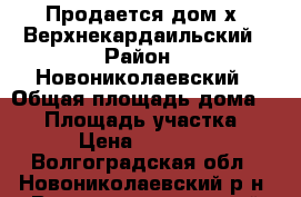 Продается дом х. Верхнекардаильский › Район ­ Новониколаевский › Общая площадь дома ­ 87 › Площадь участка ­ 36 › Цена ­ 320 000 - Волгоградская обл., Новониколаевский р-н, Верхнекардаильский хутор Недвижимость » Дома, коттеджи, дачи продажа   